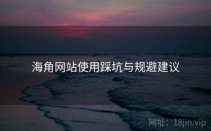 海角网站使用踩坑与规避建议  第2张