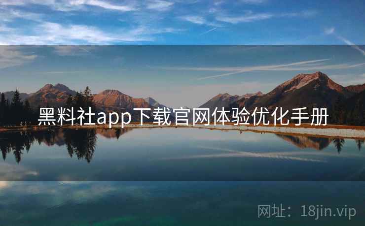 黑料社app下载官网体验优化手册  第1张