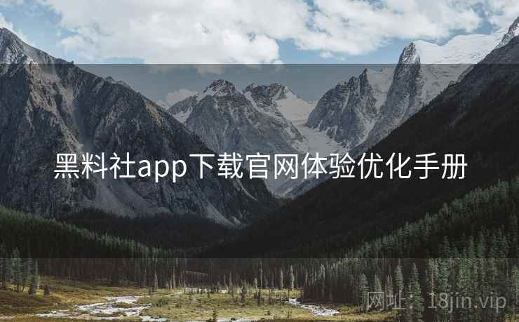 黑料社app下载官网体验优化手册  第2张