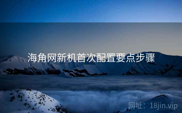海角网新机首次配置要点步骤  第1张