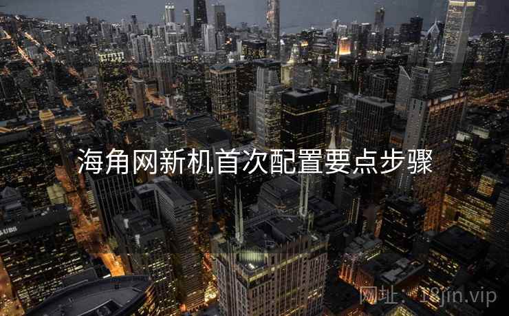 海角网新机首次配置要点步骤  第2张