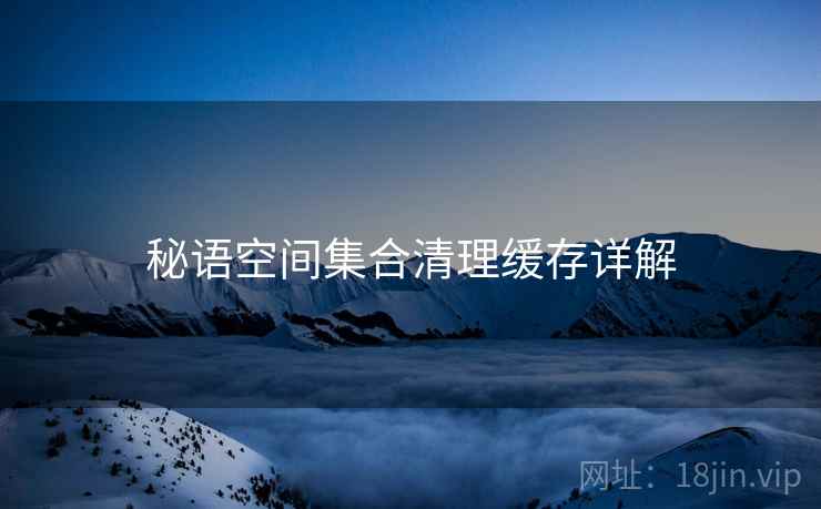 秘语空间集合清理缓存详解  第2张