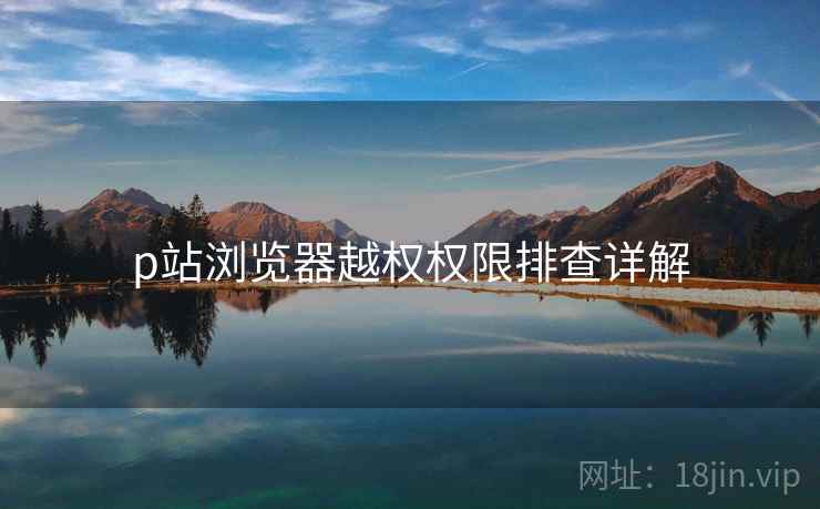 p站浏览器越权权限排查详解  第1张