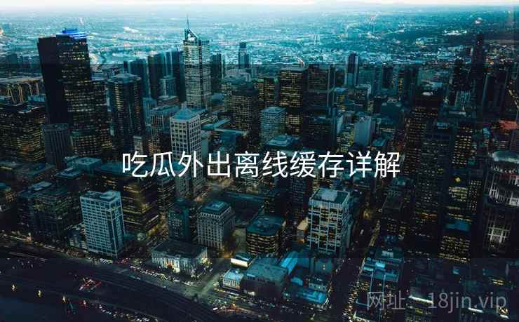 吃瓜外出离线缓存详解  第2张