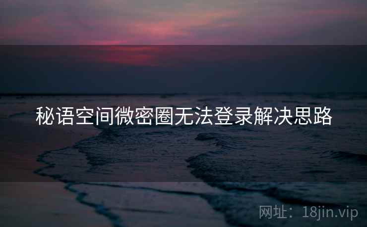 秘语空间微密圈无法登录解决思路  第1张