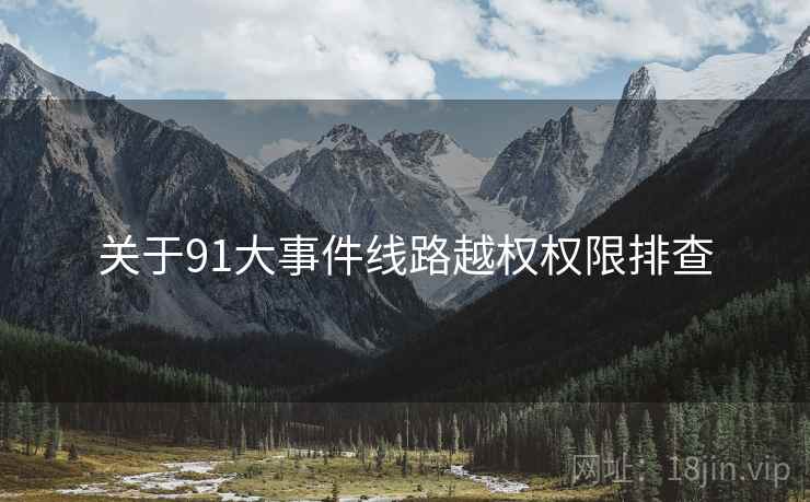 关于91大事件线路越权权限排查  第2张