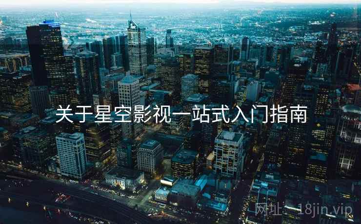关于星空影视一站式入门指南  第1张