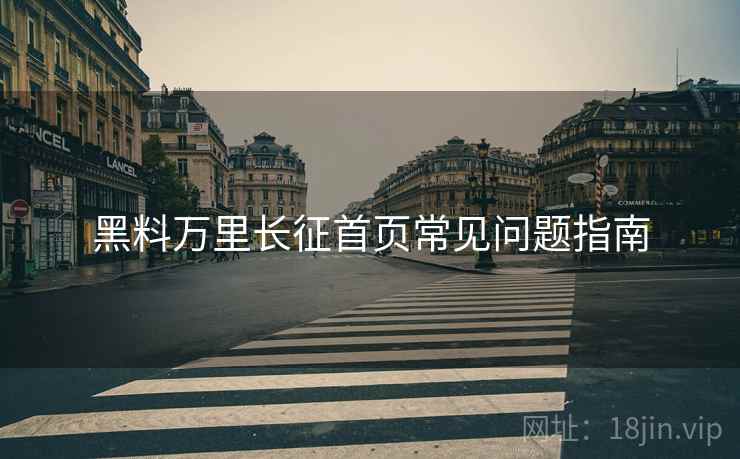 黑料万里长征首页常见问题指南  第1张
