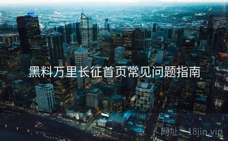 黑料万里长征首页常见问题指南  第2张