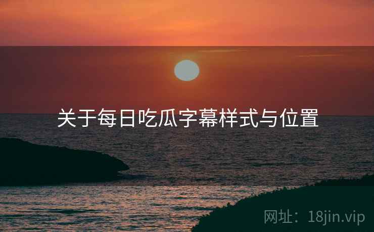 关于每日吃瓜字幕样式与位置  第2张