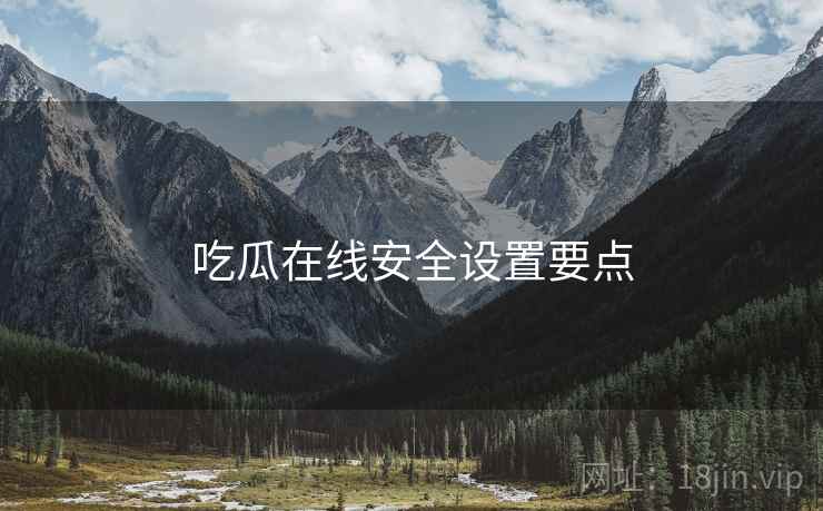 吃瓜在线安全设置要点  第2张